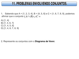 1. Sabendo que A = {1, 2, 3, 4}, B = {4, 5, 6} e C = {1, 6, 7, 8, 9}, podemos
afirmar que o conjunto
A) {1, 4}
B) {1, 4, 6, 7}
C) {1, 4, 5, 6}
D) {1, 4, 6, 7, 8, 9}
2. Represente os conjuntos com o Diagrama de Venn:
=∪∩ CBA )(
 