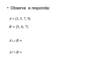 • Observe e responda:
}9,7,5,3{=A
}7,6,5{=B
=∩
=∪
BA
BA
 