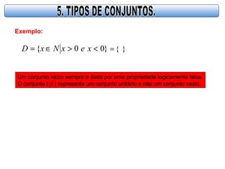 Exemplo:
}00{ <>∈= xexNxD }{=
Um conjunto vazio sempre é dado por uma propriedade logicamente falsa.
O conjunto { } representa um conjunto unitário e não um conjunto vazio.
 