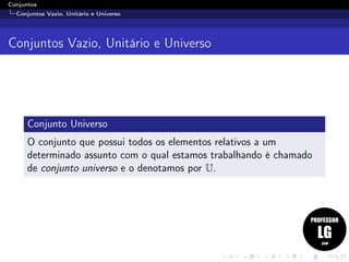 Conjuntos
Conjuntos Vazio, Unitário e Universo
Conjuntos Vazio, Unitário e Universo
Conjunto Universo
O conjunto que possui todos os elementos relativos a um
determinado assunto com o qual estamos trabalhando é chamado
de conjunto universo e o denotamos por U.
 