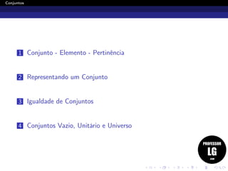 Conjuntos
1 Conjunto - Elemento - Pertinência
2 Representando um Conjunto
3 Igualdade de Conjuntos
4 Conjuntos Vazio, Unitário e Universo
 