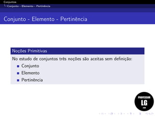 Conjuntos
Conjunto - Elemento - Pertinência
Conjunto - Elemento - Pertinência
Noções Primitivas
No estudo de conjuntos três noções são aceitas sem deﬁnição:
Conjunto
Elemento
Pertinência
 