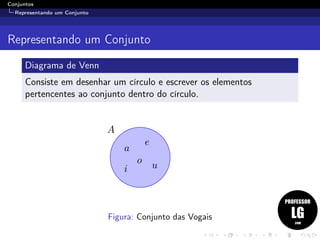 Conjuntos
Representando um Conjunto
Representando um Conjunto
Diagrama de Venn
Consiste em desenhar um círculo e escrever os elementos
pertencentes ao conjunto dentro do círculo.
Figura: Conjunto das Vogais
 