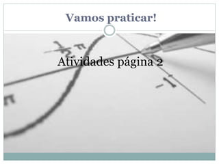 Vamos praticar!
Atividades página 2
 