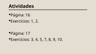 Atividades
Página: 16
Exercícios: 1, 2.
Página: 17
Exercícios: 3, 4, 5, 7, 8, 9, 10.
 