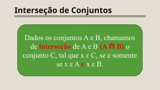 Interseção de Conjuntos
Dados os conjuntos A e B, chamamos
de interseção de A e B (A ᑎ B) o
conjunto C, tal que x C, se e somente
ɛ
se x A
ɛ e x B.
ɛ
 