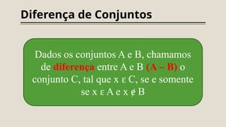 Diferença de Conjuntos
Dados os conjuntos A e B, chamamos
de diferença entre A e B (A – B) o
conjunto C, tal que x C, se e somente
ɛ
se x A e x B
ɛ ɇ
 