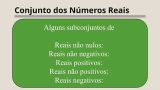 Conjunto dos Números Reais
Alguns subconjuntos de
Reais não nulos:
Reais não negativos:
Reais positivos:
Reais não positivos:
Reais negativos:
 