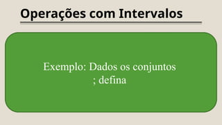 Operações com Intervalos
Exemplo: Dados os conjuntos
; defina
 