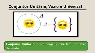 Conjuntos Unitário, Vazio e Universal
Conjunto Unitário: é um conjunto que tem um único
elemento.
 