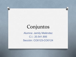 Conjuntos
Alumna: Jamily Meléndez
C.I.: 20.541.895
Sección: CO0123-CO0124
 