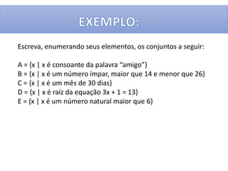Escreva, enumerando seus elementos, os conjuntos a seguir:
A = {x | x é consoante da palavra “amigo”}
B = {x | x é um número ímpar, maior que 14 e menor que 26}
C = {x | x é um mês de 30 dias}
D = {x | x é raíz da equação 3x + 1 = 13}
E = {x | x é um número natural maior que 6}
 