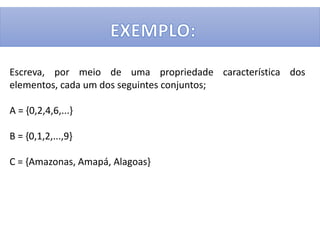 Escreva, por meio de uma propriedade característica dos
elementos, cada um dos seguintes conjuntos;
A = {0,2,4,6,...}
B = {0,1,2,...,9}
C = {Amazonas, Amapá, Alagoas}
 