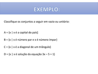 Classifique os conjuntos a seguir em vazio ou unitário:
A = {x | x é a capital do país]
B = {x | x é número par e x é número ímpar}
C = {x | x é a diagonal de um triângulo}
D = {x | x é solução da equação 3x – 5 = 1}
 