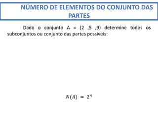 NÚMERO DE ELEMENTOS DO CONJUNTO DAS
PARTES
Dado o conjunto A = {2 ,5 ,9} determine todos os
subconjuntos ou conjunto das partes possíveis:
𝑁(𝐴) = 2𝑛
 