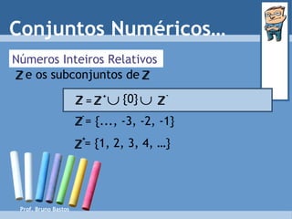 Prof. Bruno Bastos Conjuntos Numéricos… Números Inteiros Relativos = {..., -3, -2, -1} = {1, 2, 3, 4, …}  {0}  = Z Z + Z - + Z - Z e os subconjuntos de   Z Z 