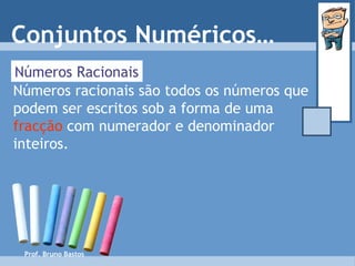 Prof. Bruno Bastos Números Racionais Números racionais são todos os números que podem ser escritos sob a forma de uma  fracção  com numerador e denominador inteiros. Conjuntos Numéricos… 
