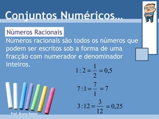 Prof. Bruno Bastos Números Racionais Números racionais são todos os números que podem ser escritos sob a forma de uma fracção com numerador e denominador inteiros. Conjuntos Numéricos… 