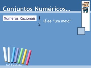 Prof. Bruno Bastos lê-se “um meio” Números Racionais Conjuntos Numéricos… 