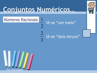 Prof. Bruno Bastos lê-se “um meio” Números Racionais lê-se “dois terços” Conjuntos Numéricos… 