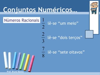 Prof. Bruno Bastos lê-se “um meio” Números Racionais lê-se “dois terços” lê-se “sete oitavos” Conjuntos Numéricos… 