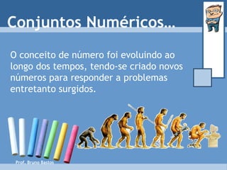 Prof. Bruno Bastos O conceito de número foi evoluindo ao longo dos tempos, tendo-se criado novos números para responder a problemas entretanto surgidos. Conjuntos Numéricos… 