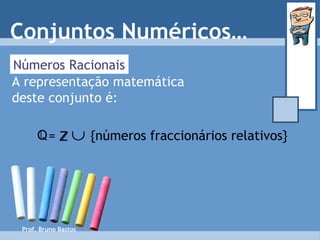 Prof. Bruno Bastos Números Racionais A representação matemática deste conjunto é: Conjuntos Numéricos… =     {números fraccionários relativos} Q Z 