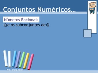 Números Racionais Conjuntos Numéricos… Prof. Bruno Bastos e os subconjuntos de   Q Q 