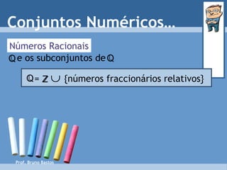 Números Racionais Conjuntos Numéricos… Prof. Bruno Bastos e os subconjuntos de   Q Q =     {números fraccionários relativos} Q Z 