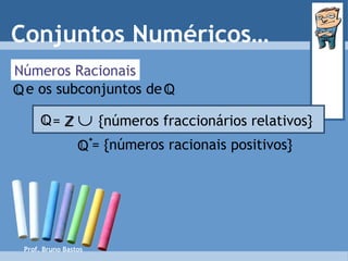 Números Racionais Conjuntos Numéricos… Prof. Bruno Bastos = {números racionais positivos} Q + e os subconjuntos de   Q Q =     {números fraccionários relativos} Q Z 