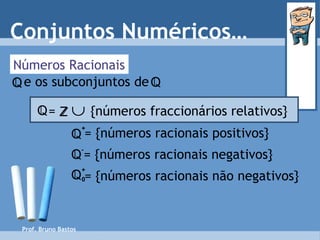 Números Racionais Conjuntos Numéricos… = {números racionais positivos} = {números racionais negativos} = {números racionais não negativos} Prof. Bruno Bastos Q - Q + Q + 0 e os subconjuntos de   Q Q =     {números fraccionários relativos} Q Z 
