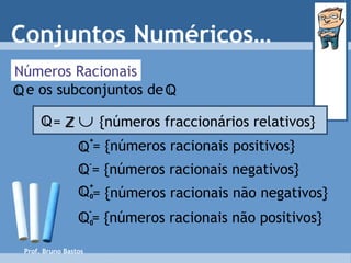 Números Racionais Conjuntos Numéricos… = {números racionais positivos} = {números racionais negativos} = {números racionais não negativos} = {números racionais não positivos} Prof. Bruno Bastos Q - Q + Q + 0 Q - 0 e os subconjuntos de   Q Q =     {números fraccionários relativos} Q Z 