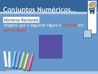Prof. Bruno Bastos Números Racionais Imagina que a seguinte figura é  dividida  em  partes iguais . Conjuntos Numéricos… 