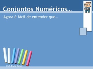Prof. Bruno Bastos Conjuntos Numéricos… Agora é fácil de entender que… 