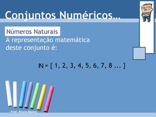 Prof. Bruno Bastos Números Naturais A representação matemática deste conjunto é: Conjuntos Numéricos… = { 1, 2, 3, 4, 5, 6, 7, 8 ... } N 