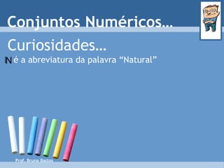 Prof. Bruno Bastos Curiosidades… é a abreviatura da palavra “Natural” Conjuntos Numéricos… N 