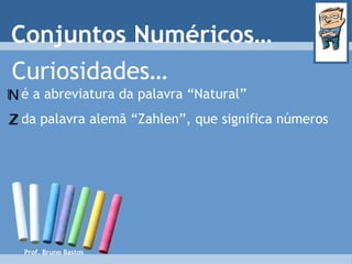 Prof. Bruno Bastos Curiosidades… é a abreviatura da palavra “Natural” da palavra alemã “Zahlen”, que significa números Conjuntos Numéricos… Z N 