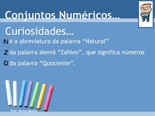 Prof. Bruno Bastos Curiosidades… é a abreviatura da palavra “Natural” da palavra alemã “Zahlen”, que significa números da palavra “Quociente”. Conjuntos Numéricos… Q Z N 