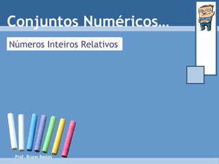 Prof. Bruno Bastos Números Inteiros Relativos Conjuntos Numéricos… 