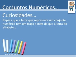 Prof. Bruno Bastos Curiosidades… Repara que a letra que representa um conjunto numérico tem um traço a mais do que a letra do alfabeto… Conjuntos Numéricos… 