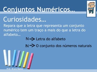 Prof. Bruno Bastos Curiosidades… Repara que a letra que representa um conjunto numérico tem um traço a mais do que a letra do alfabeto… Letra do alfabeto O conjunto dos números naturais Conjuntos Numéricos… N N 
