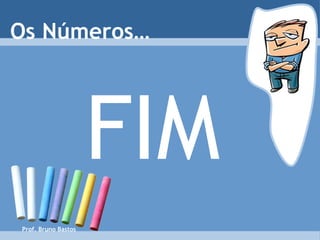 Prof. Bruno Bastos Os Números… FIM 