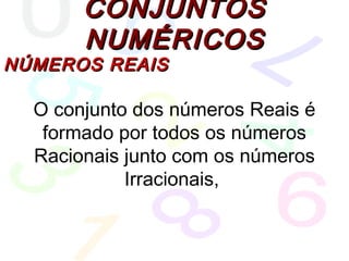 CONJUNTOSCONJUNTOS
NUMÉRICOSNUMÉRICOS
NÚMEROS REAISNÚMEROS REAIS
O conjunto dos números Reais é
formado por todos os números
Racionais junto com os números
Irracionais,
 