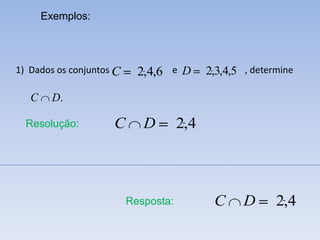 Exemplos:




1) Dados os conjuntos C     2,4,6   e D     2,3,4,5 , determine

   C     D.

  Resolução:         C       D        2,4



                          Resposta:          C      D      2,4
 