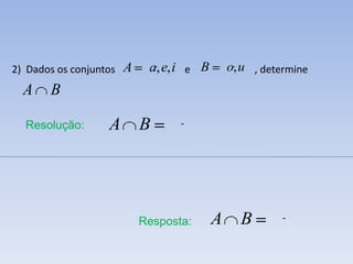 2) Dados os conjuntos   A    a, e, i e B       o, u , determine
  A    B

  Resolução:       A        B




                            Resposta:      A     B
 