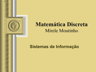 Matemática Discreta Mirele Moutinho Sistemas de Informação 