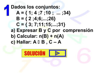 Dados los conjuntos:
A = { 1; 4 ;7 ;10 ; ... ;34}
B = { 2 ;4;6;...;26}
C = { 3; 7;11;15;...;31}
a) Expresar B y C por comprensión
b) Calcular: n(B) + n(A)
c) Hallar: A  B , C – A
SOLUCIÓN
 