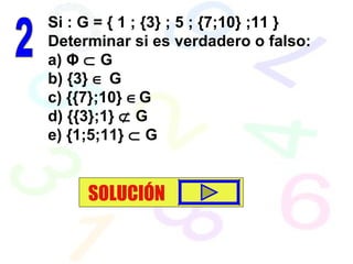 Si : G = { 1 ; {3} ; 5 ; {7;10} ;11 } Determinar si es verdadero o falso: a)  Φ     G b) {3}    G c) {{7};10}   G d) {{3};1}    G e) {1;5;11}    G 2 SOLUCIÓN 