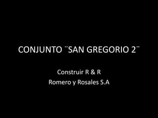 CONJUNTO ¨SAN GREGORIO 2¨

        Construir R & R
      Romero y Rosales S.A
 
