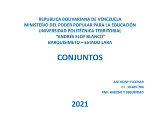 REPUBLICA BOLIVARIANA DE VENEZUELA
MINISTERIO DEL PODER POPULAR PARA LA EDUCACIÓN
UNIVERSIDAD POLITÉCNICA TERRITORIAL
“ANDRÉS ELOY BLANCO”
BARQUISIMETO – ESTADO LARA
CONJUNTOS
ANTHONY ESCOBAR
C.I. 30.485.784
PNF: HIGIENE Y SEGURIDAD
2021
 